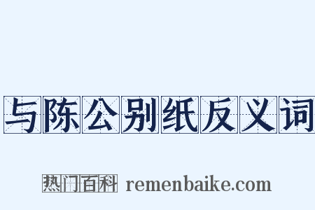 与陈公别纸反义词是什么意思的图片